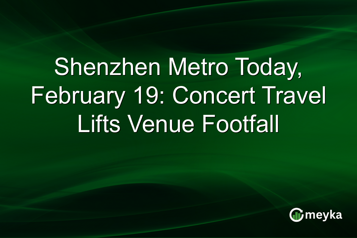 Shenzhen Metro Today, February 19: Concert Travel Lifts Venue Footfall