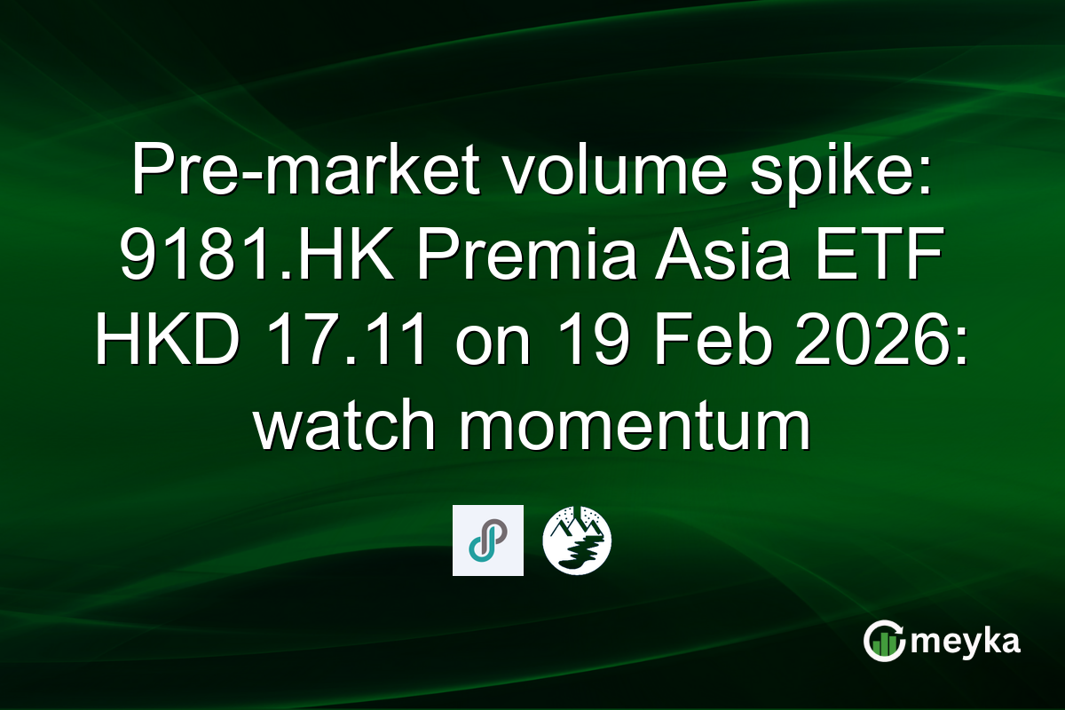 Pre-market volume spike: 9181.HK Premia Asia ETF HKD 17.11 on 19 Feb 2026: watch momentum