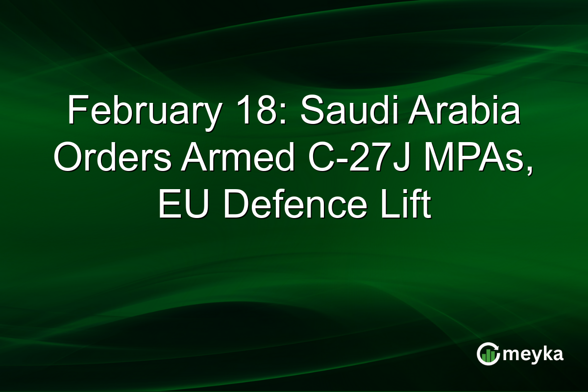 February 18: Saudi Arabia Orders Armed C-27J MPAs, EU Defence Lift
