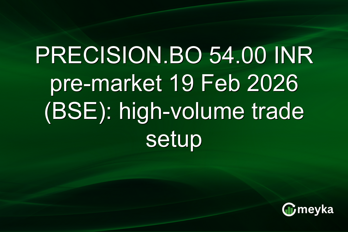 PRECISION.BO 54.00 INR pre-market 19 Feb 2026 (BSE): high-volume trade setup