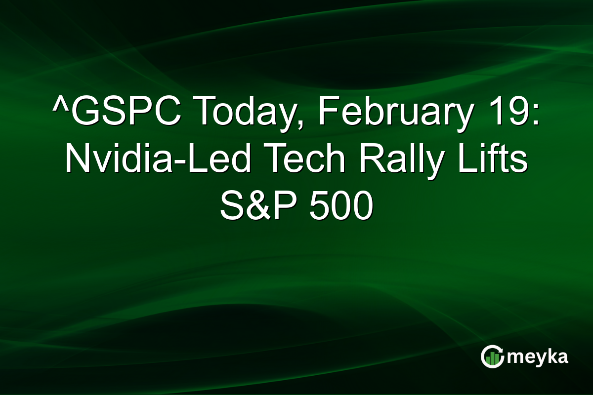 ^GSPC Today, February 19: Nvidia-Led Tech Rally Lifts S&P 500