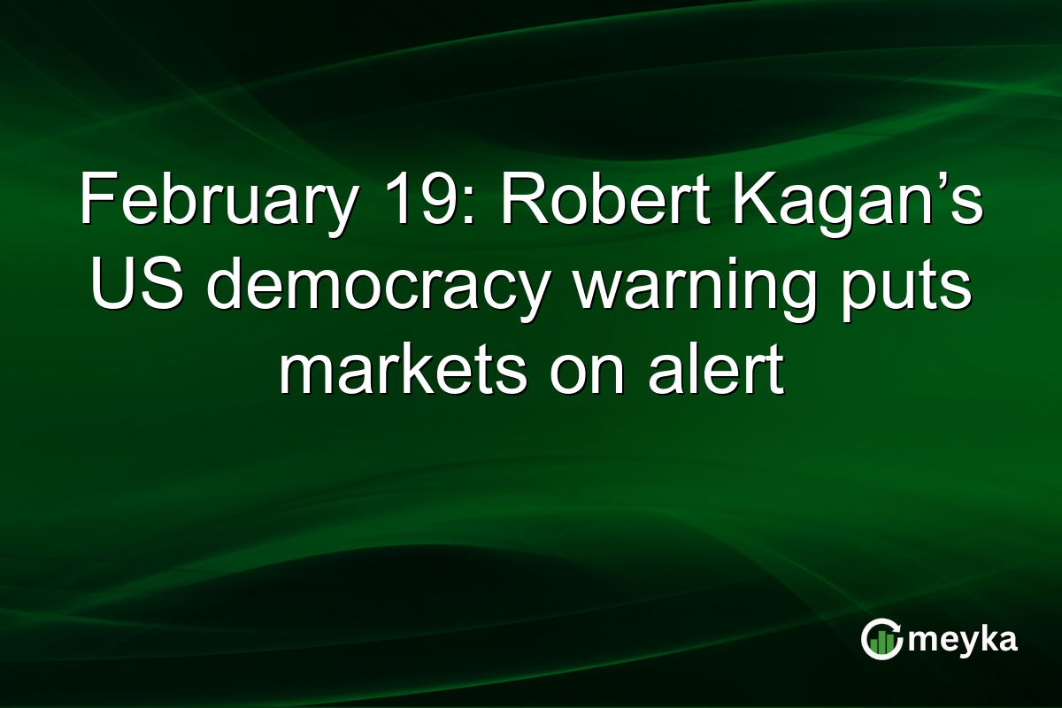 February 19: Robert Kagan’s US democracy warning puts markets on alert