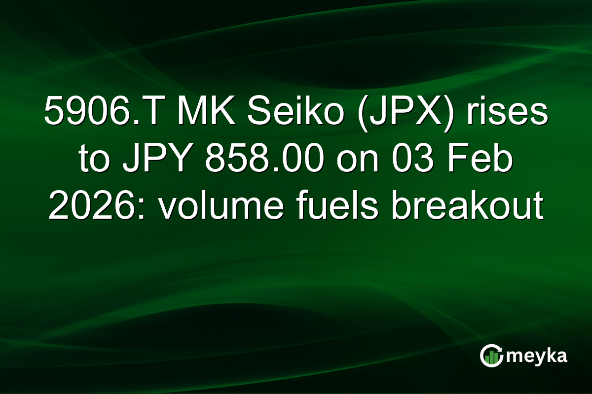 5906.T MK Seiko (JPX) rises to JPY 858.00 on 03 Feb 2026: volume fuels breakout