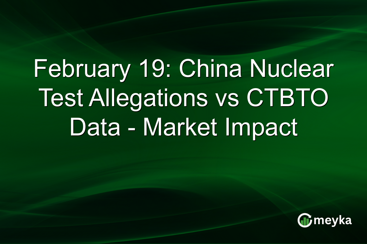 February 19: China Nuclear Test Allegations vs CTBTO Data - Market Impact