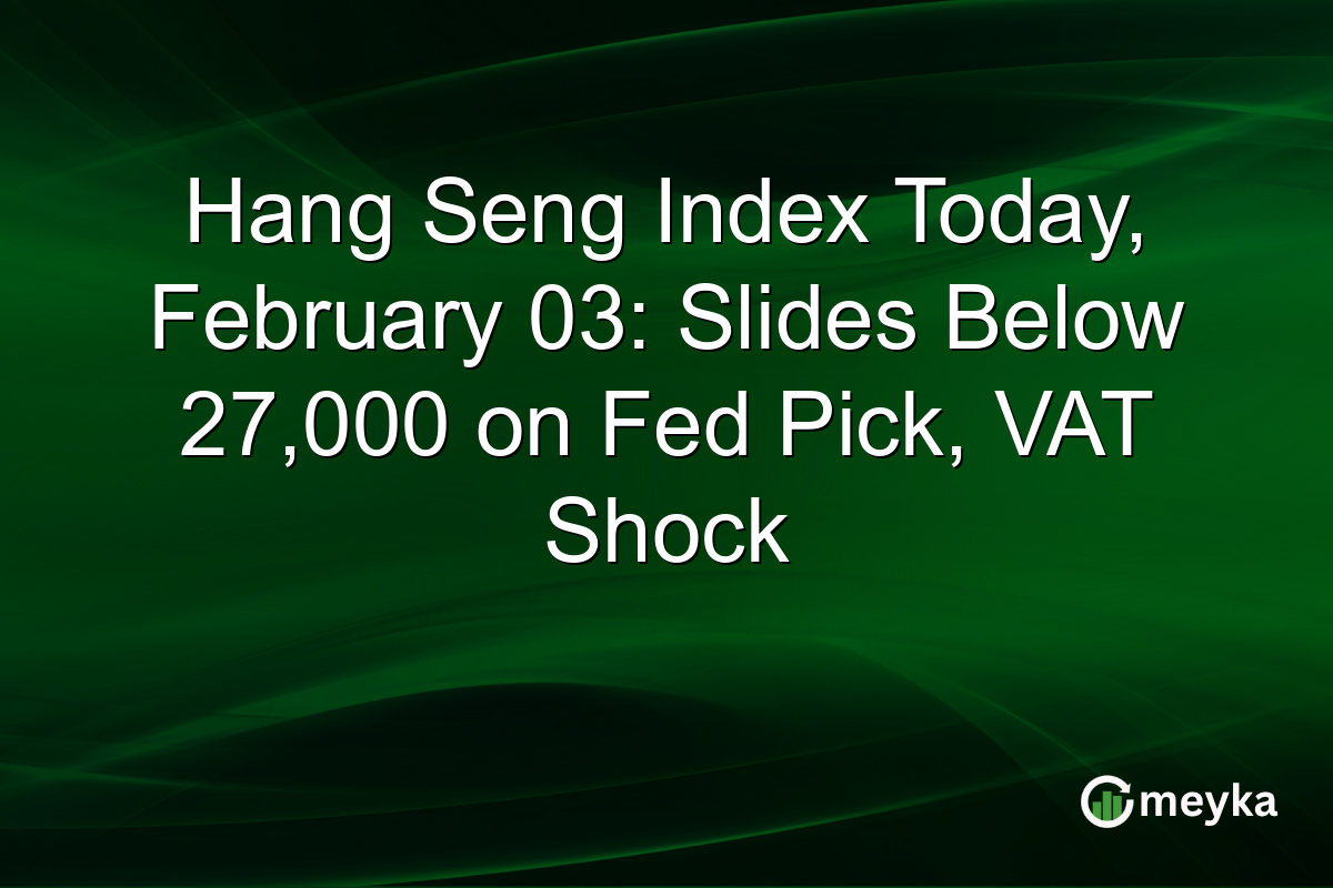 Hang Seng Index Today, February 03: Slides Below 27,000 on Fed Pick, VAT Shock