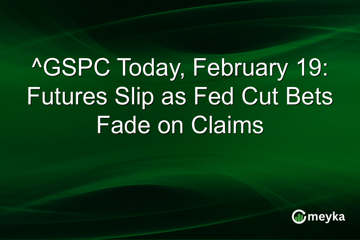 ^GSPC Today, February 19: Futures Slip as Fed Cut Bets Fade on Claims