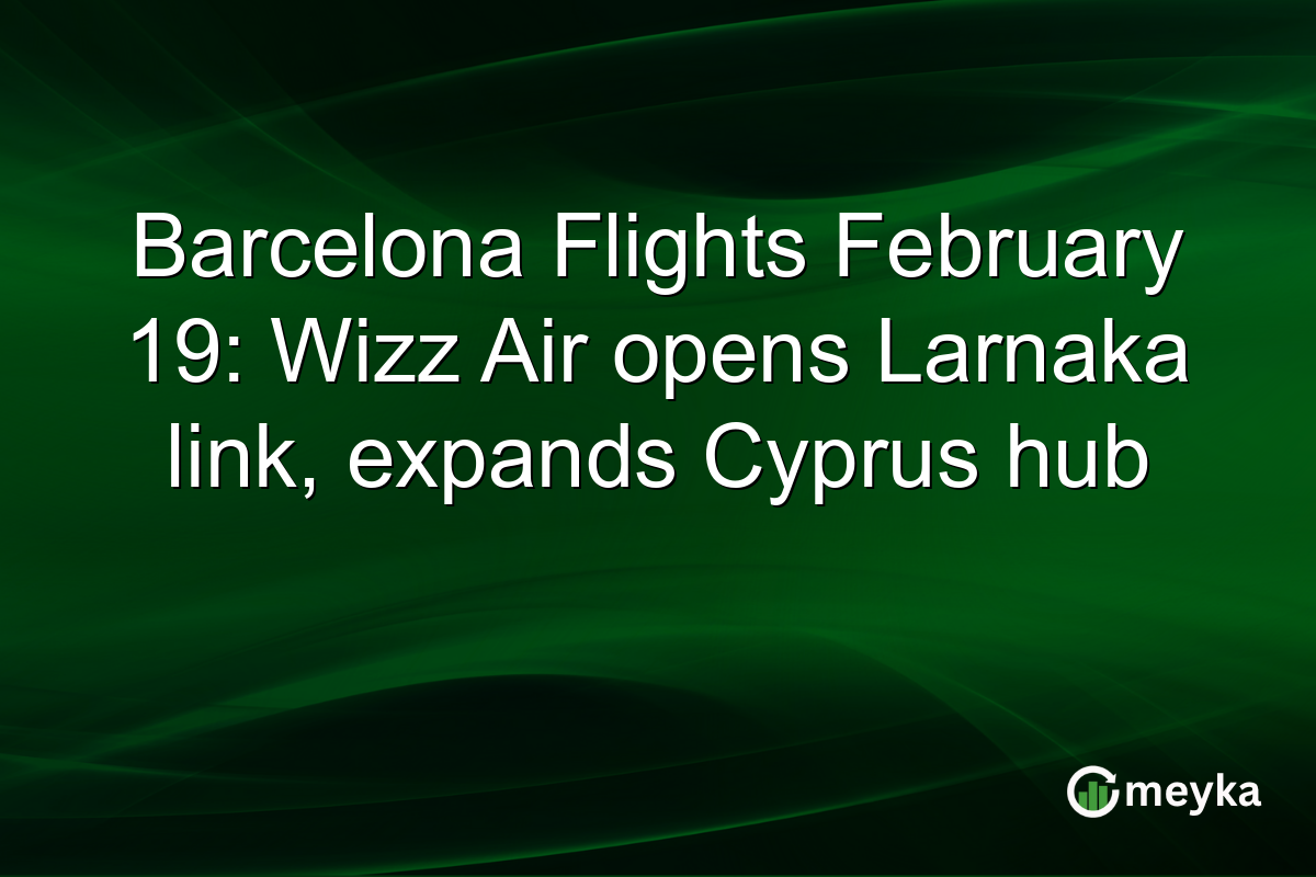 Barcelona Flights February 19: Wizz Air opens Larnaka link, expands Cyprus hub