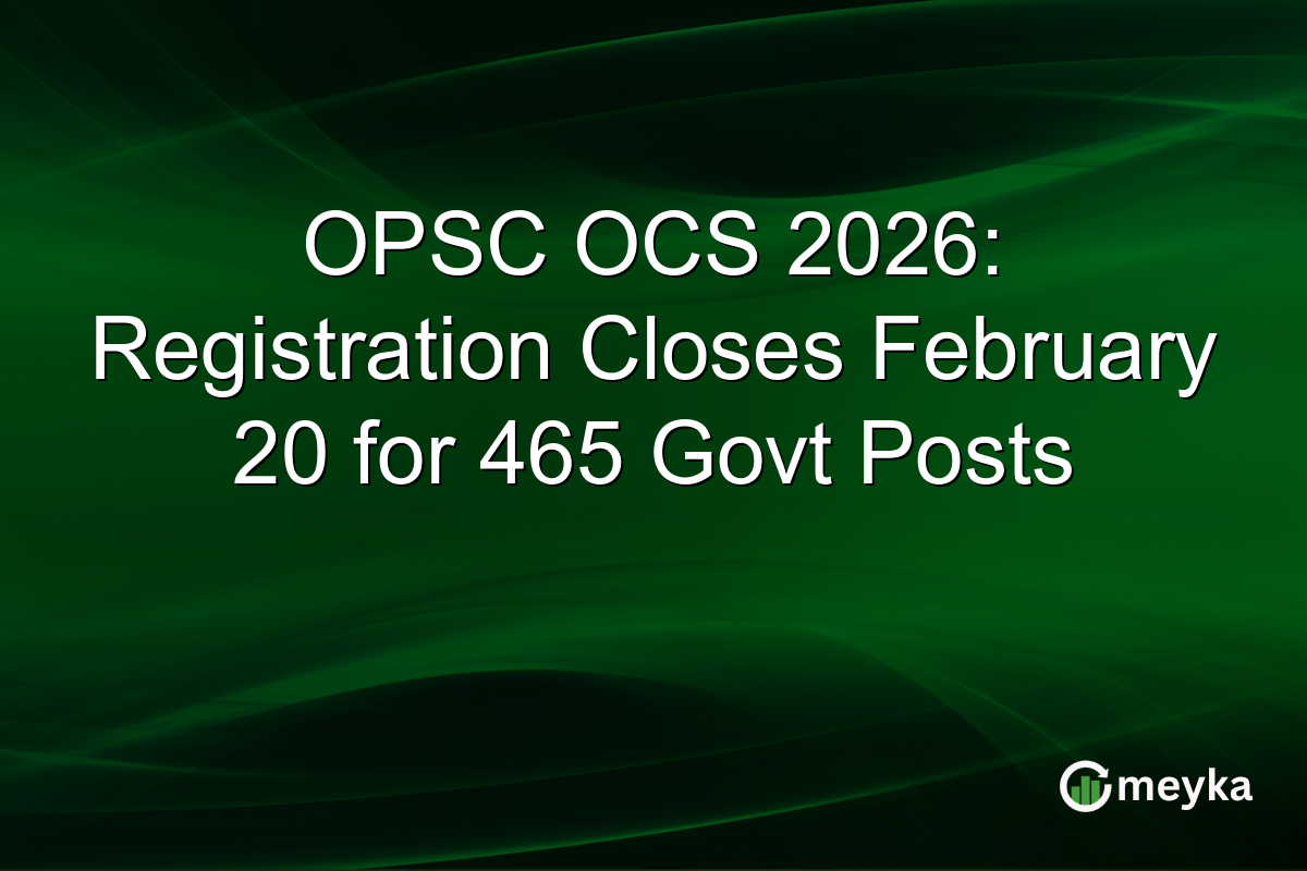OPSC OCS 2026: Registration Closes February 20 for 465 Govt Posts