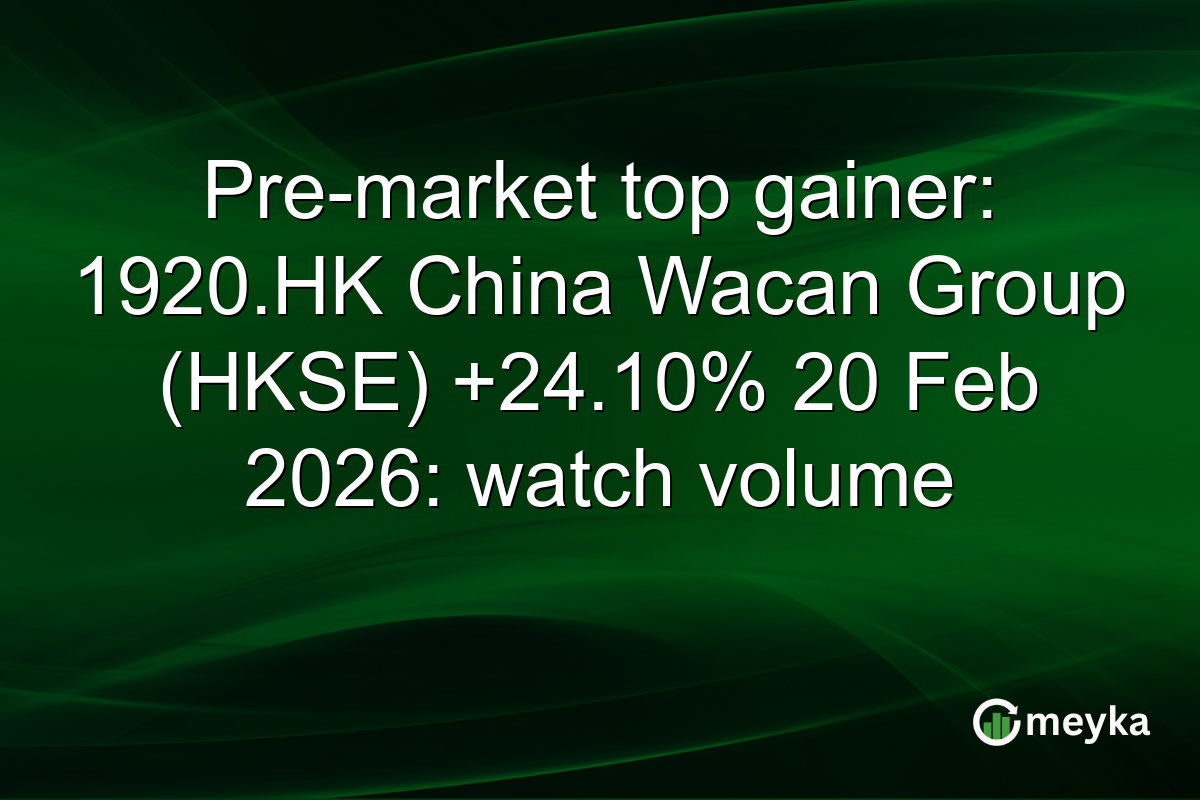 Pre-market top gainer: 1920.HK China Wacan Group (HKSE) +24.10% 20 Feb 2026: watch volume
