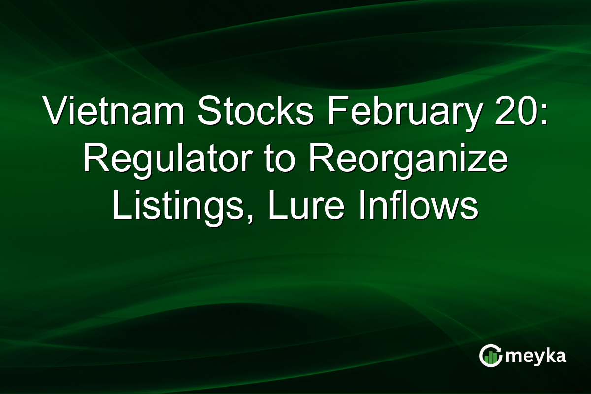 Vietnam Stocks February 20: Regulator to Reorganize Listings, Lure Inflows