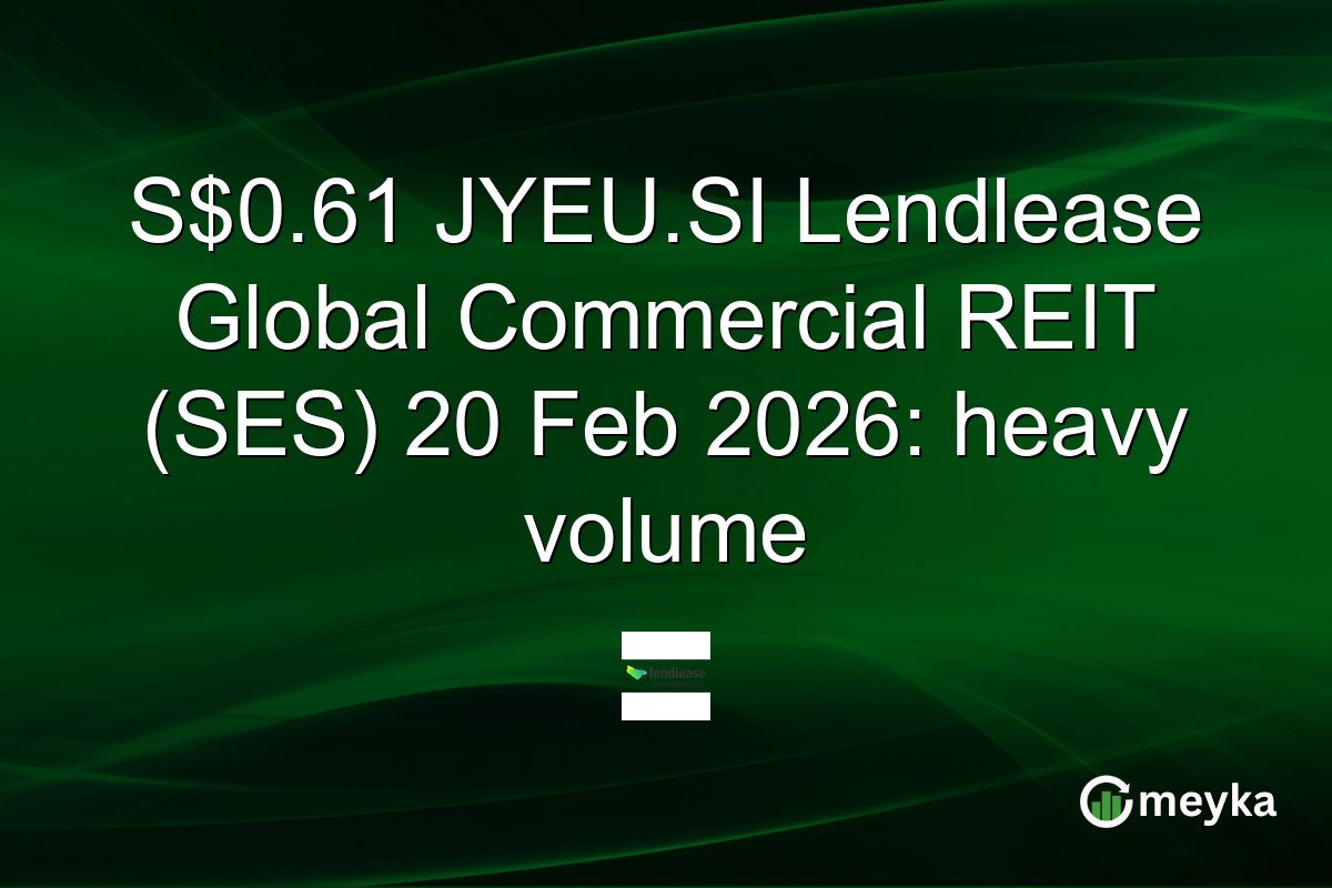 S$0.61 JYEU.SI Lendlease Global Commercial REIT (SES) 20 Feb 2026: heavy volume