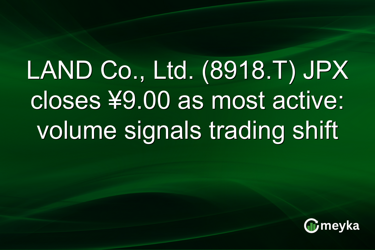 LAND Co., Ltd. (8918.T) JPX closes ¥9.00 as most active: volume signals trading shift