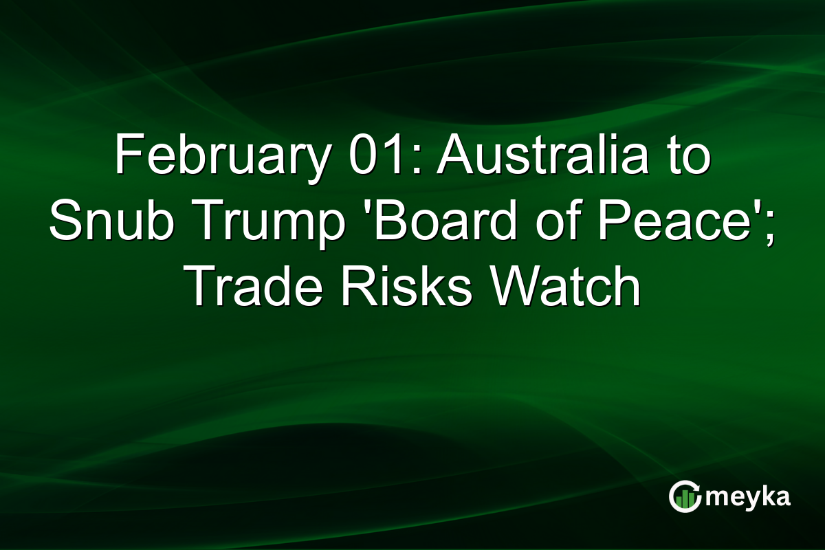 February 01: Australia to Snub Trump 'Board of Peace'; Trade Risks Watch