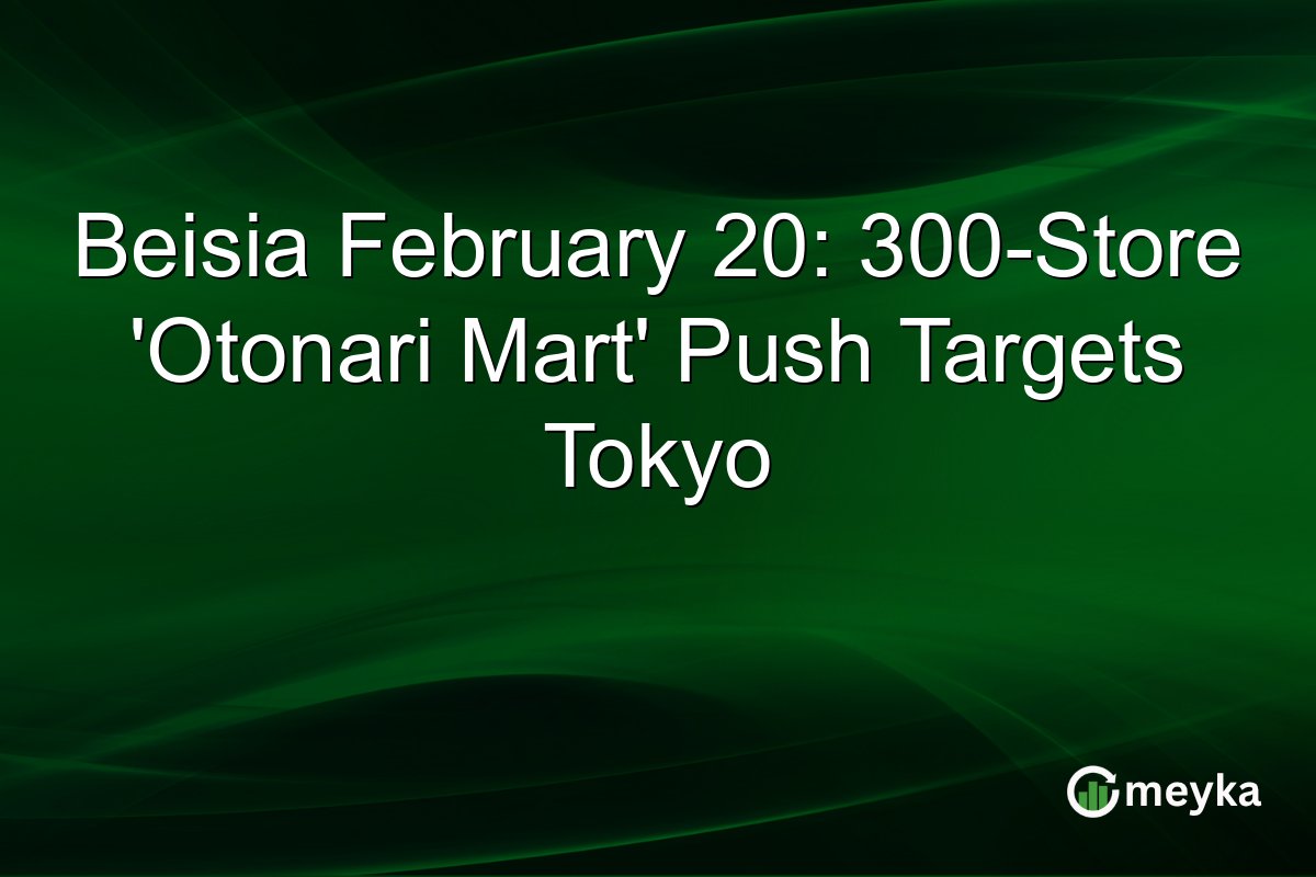 Beisia February 20: 300-Store 'Otonari Mart' Push Targets Tokyo