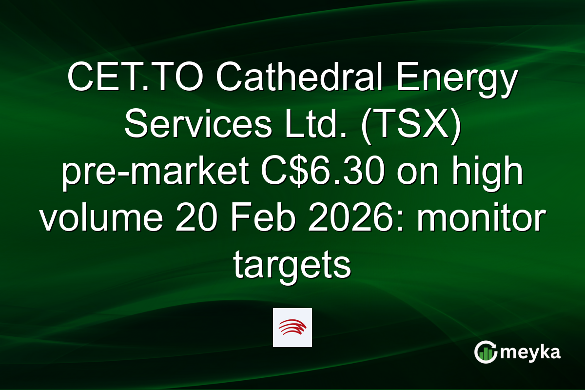 CET.TO Cathedral Energy Services Ltd. (TSX) pre-market C$6.30 on high volume 20 Feb 2026: monitor targets