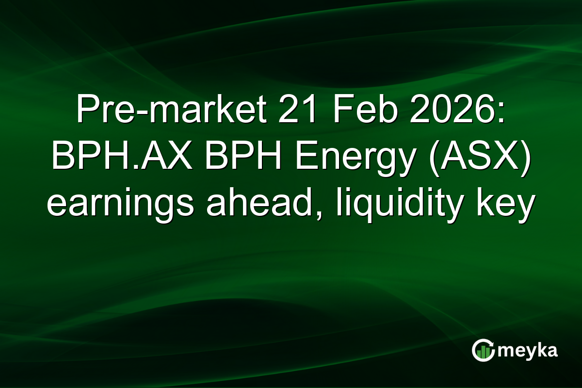 Pre-market 21 Feb 2026: BPH.AX BPH Energy (ASX) earnings ahead, liquidity key