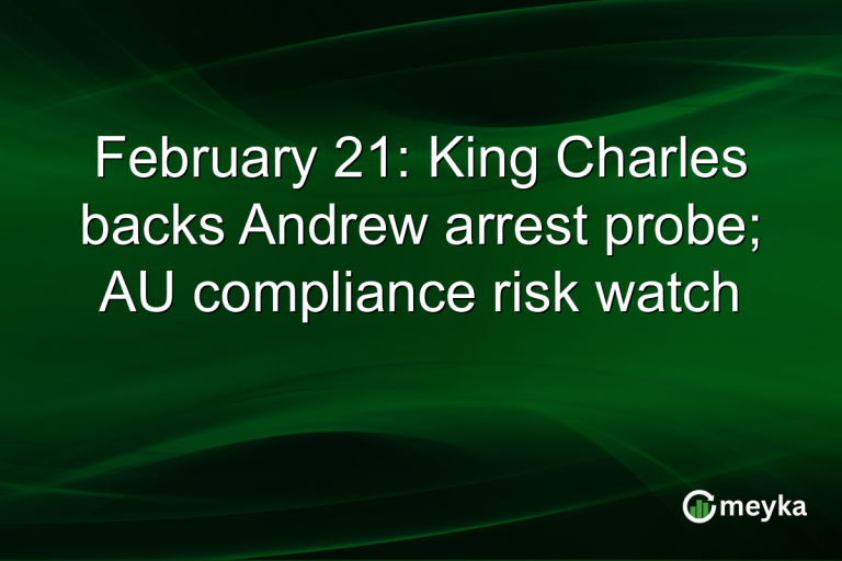 February 21: King Charles backs Andrew arrest probe; AU compliance risk watch