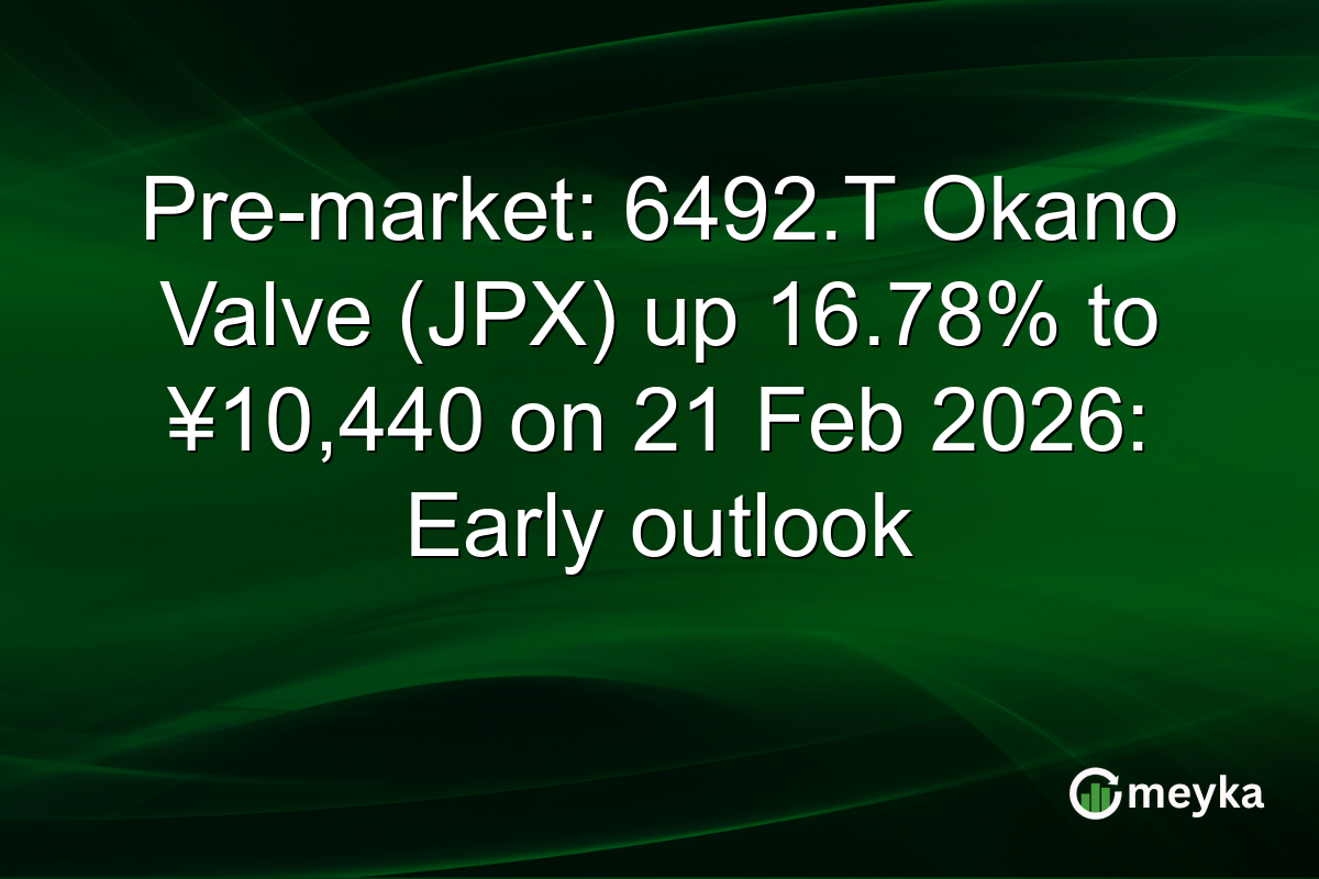 Pre-market: 6492.T Okano Valve (JPX) up 16.78% to ¥10,440 on 21 Feb 2026: Early outlook