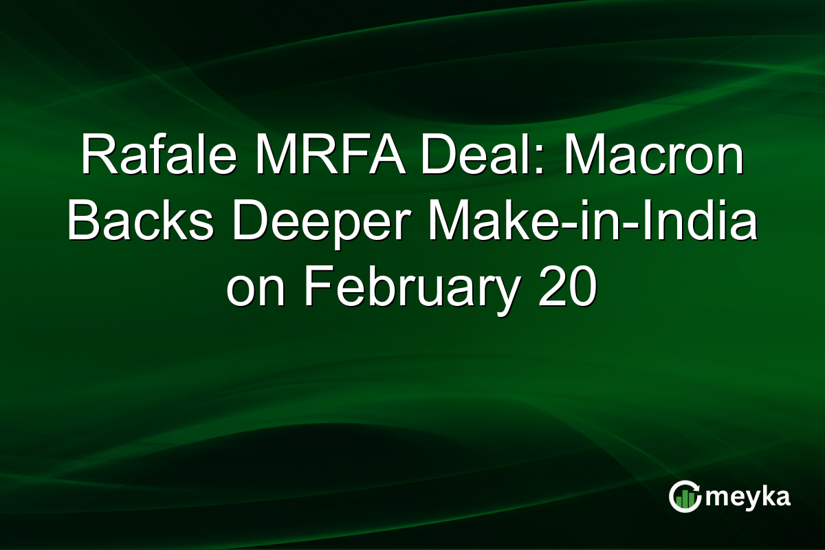 Rafale MRFA Deal: Macron Backs Deeper Make-in-India on February 20