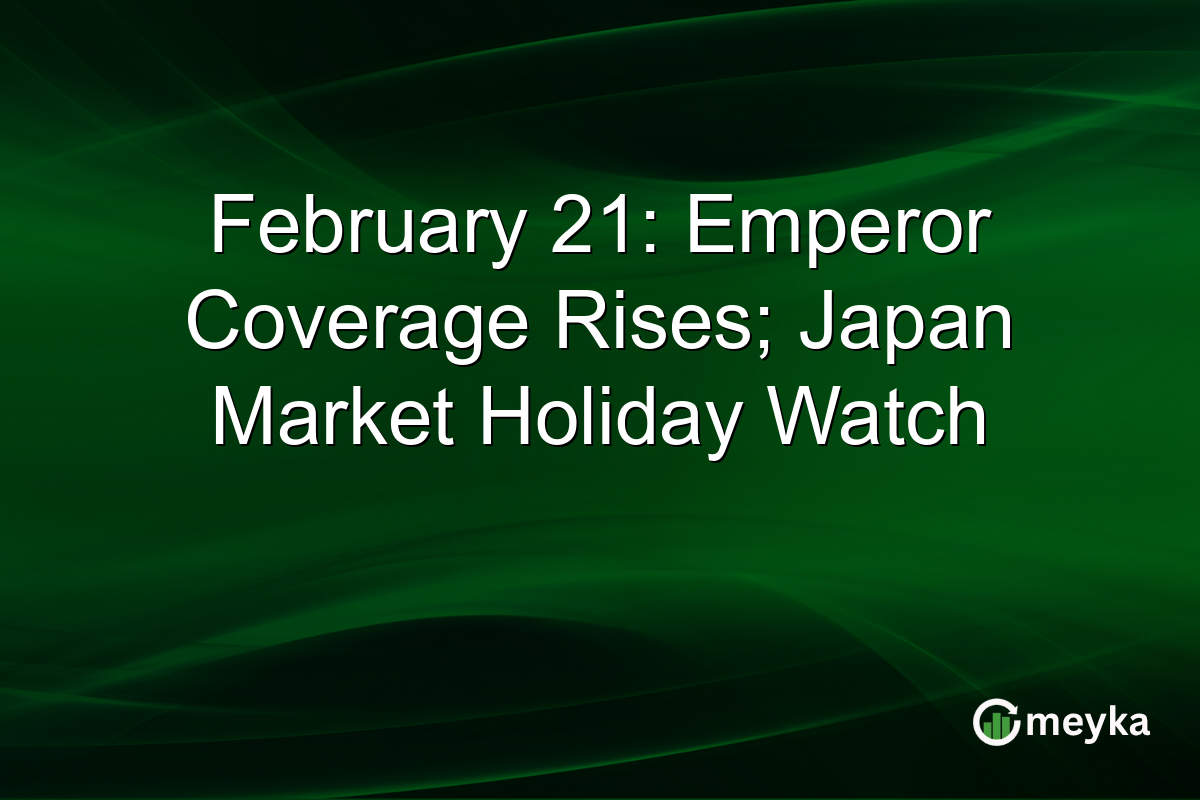 February 21: Emperor Coverage Rises; Japan Market Holiday Watch