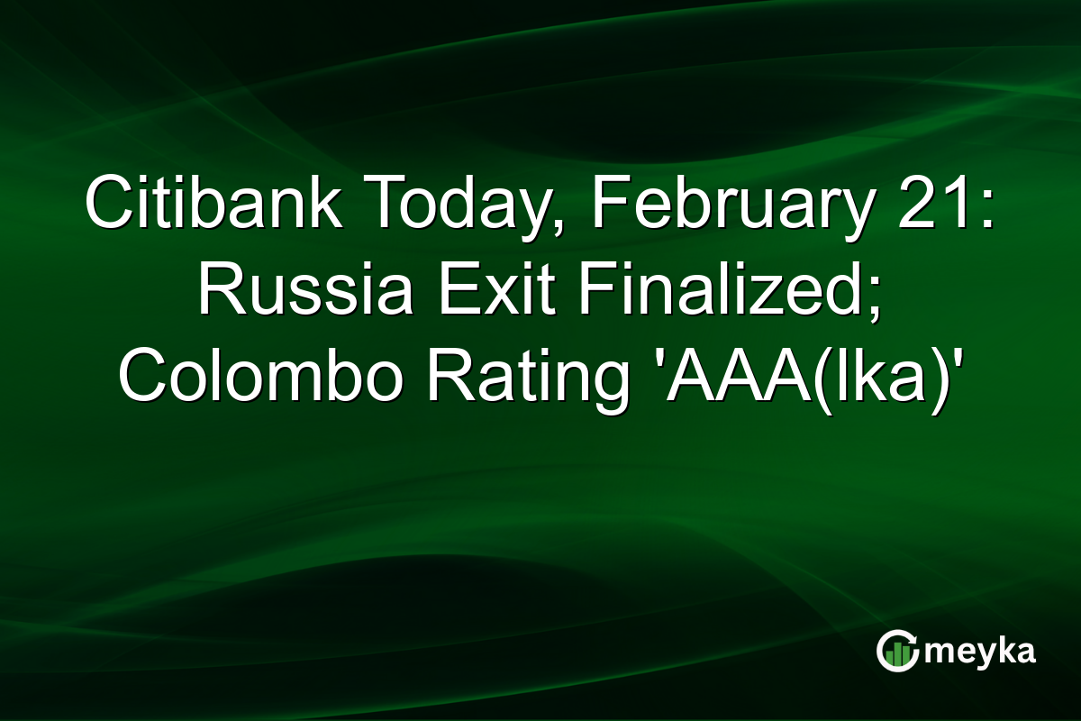 Citibank Today, February 21: Russia Exit Finalized; Colombo Rating 'AAA(lka)'