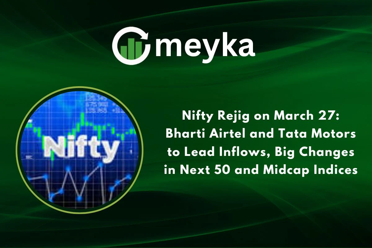 Nifty Rejig on March 27: Bharti Airtel and Tata Motors to Lead Inflows, Big Changes in Next 50 and Midcap Indices