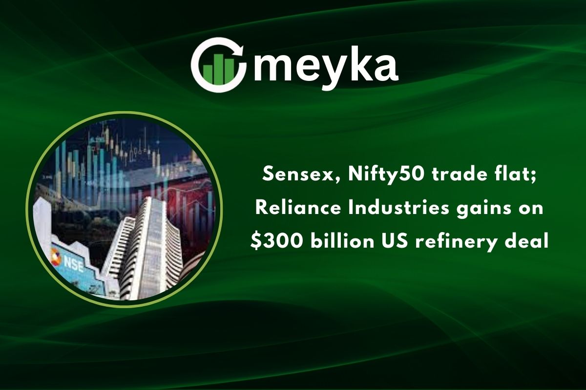 Sensex, Nifty50 trade flat; Reliance Industries gains on $300 billion US refinery deal