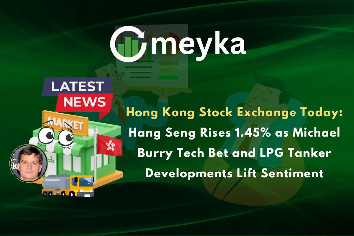 Hong Kong Stock Exchange Today: Hang Seng Rises 1.45% as Michael Burry Tech Bet and LPG Tanker Developments Lift Sentiment