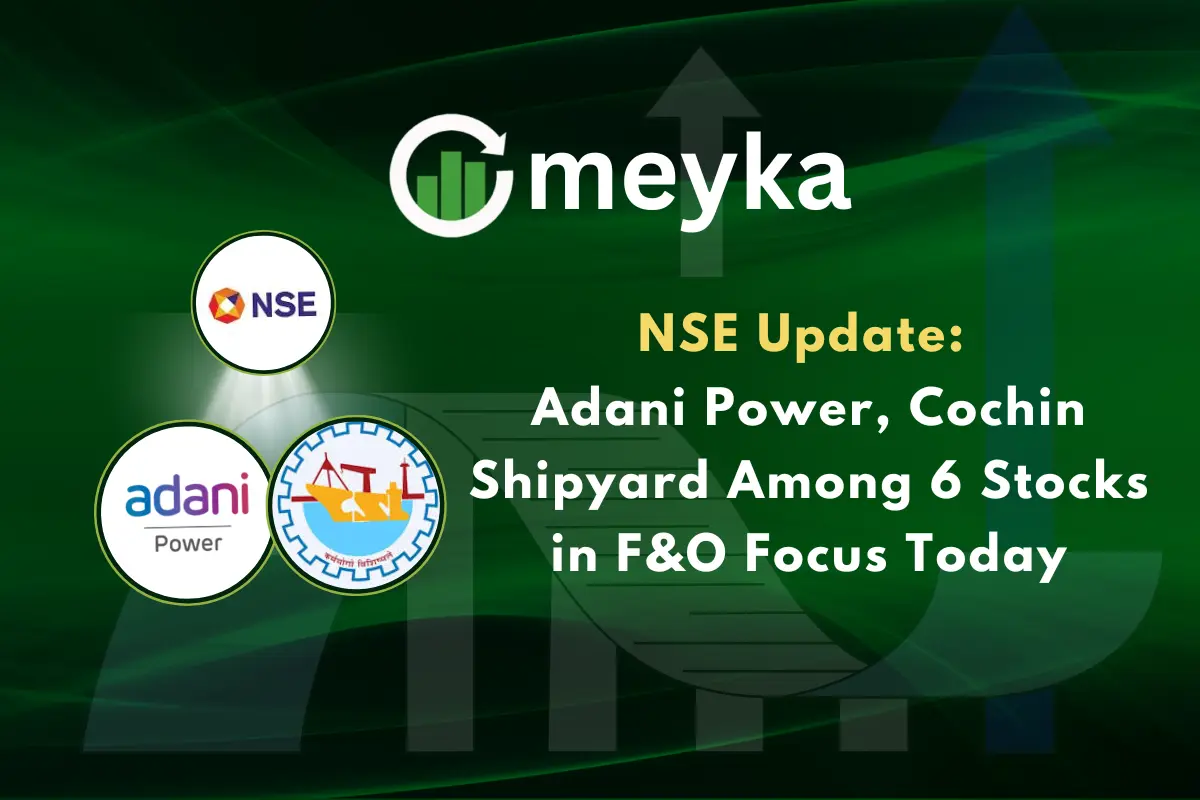 NSE Update: Adani Power, Cochin Shipyard Among 6 Stocks in F&O Focus Today