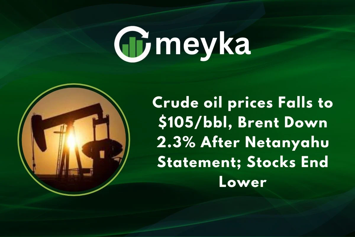 Crude oil prices fall to $105/bbl, Brent Down 2.3% After Netanyahu Statement; Stocks End Lower