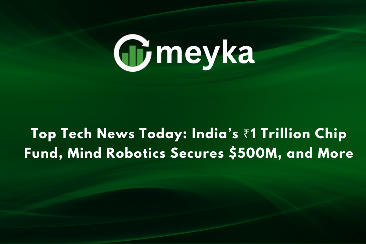 Top Tech News Today: India’s ₹1 Trillion Chip Fund, Mind Robotics Secures $500M, and More