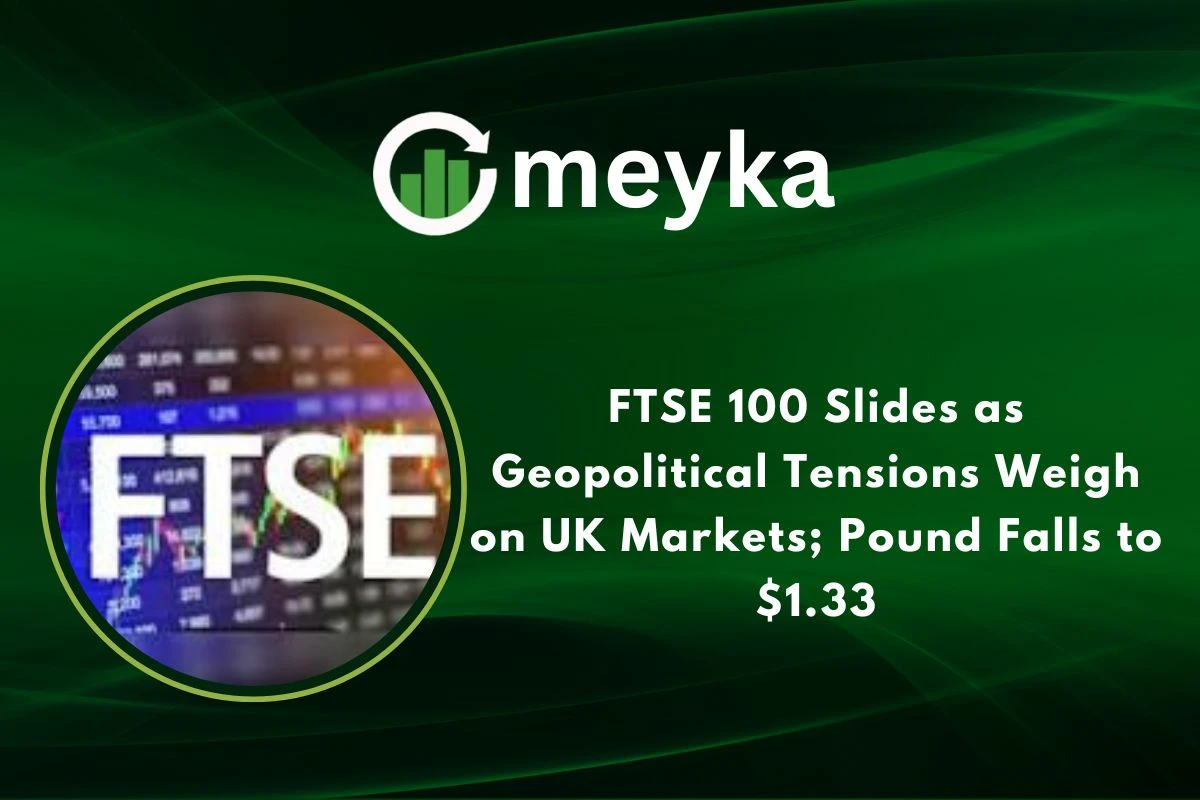 FTSE 100 Slides as Geopolitical Tensions Weigh on UK Markets; Pound Falls to $1.33