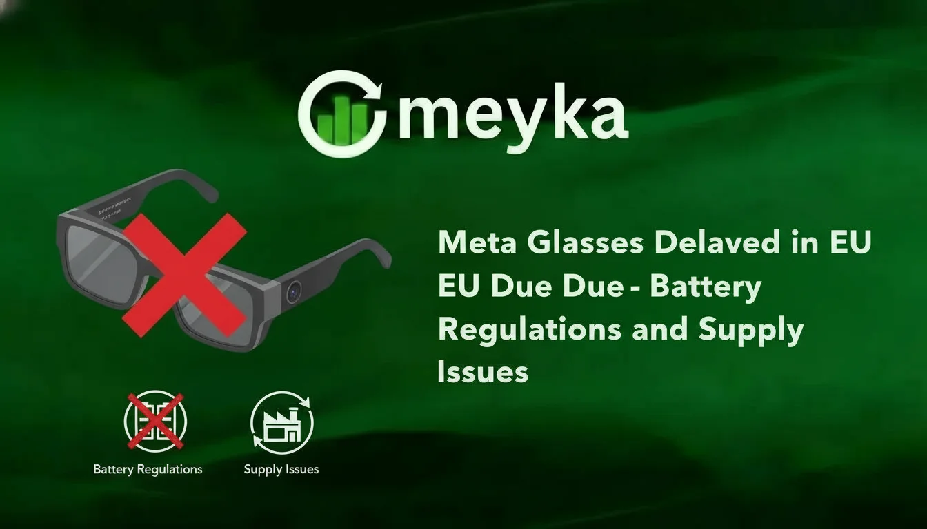 Meta Glasses Delayed in EU Due to Battery Regulations and Supply Issues