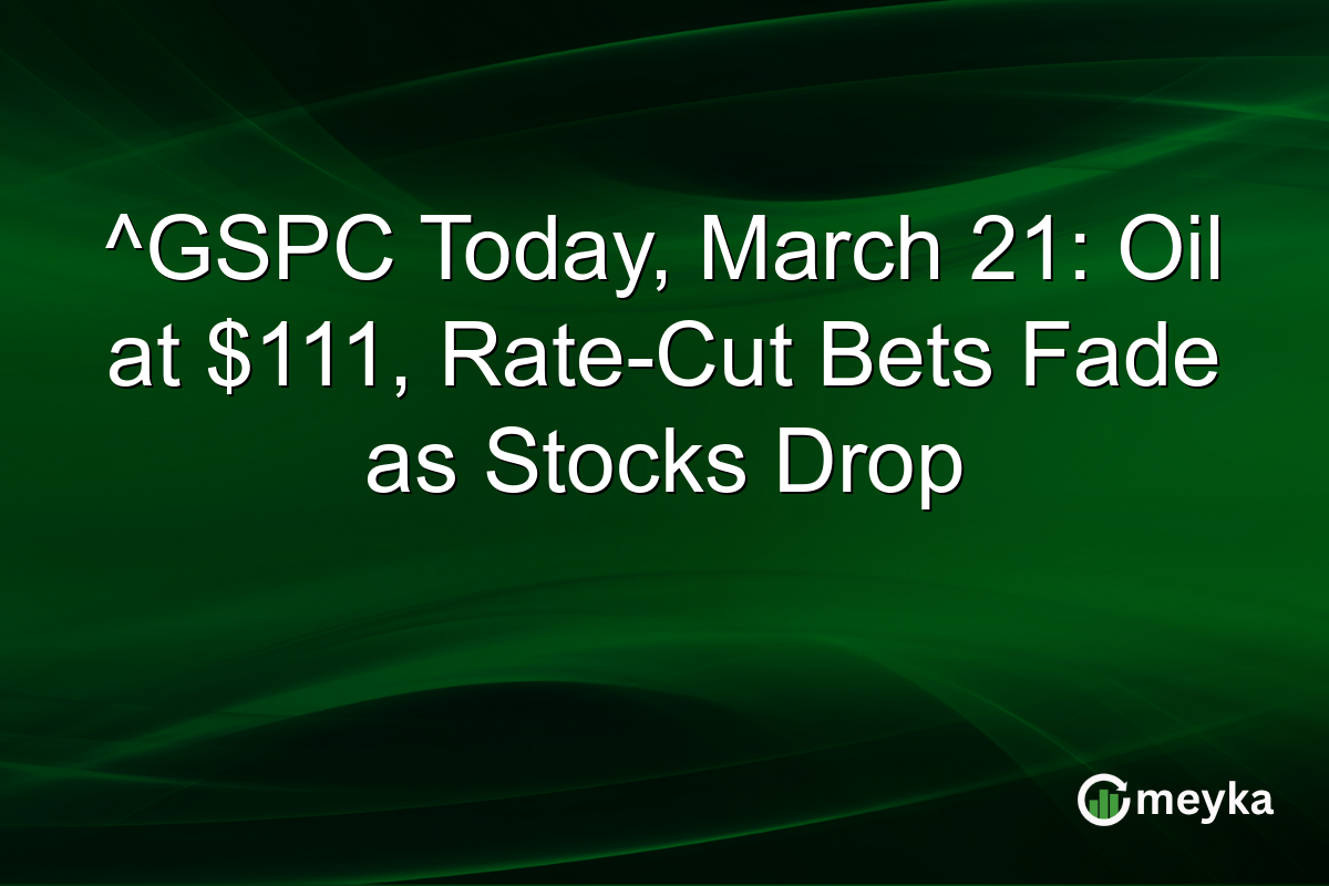 ^GSPC Today, March 21: Oil at $111, Rate-Cut Bets Fade as Stocks Drop