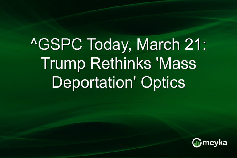 ^GSPC Today, March 21: Trump Rethinks 'Mass Deportation' Optics