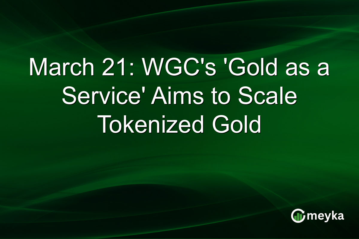 March 21: WGC’s ‘Gold as a Service’ Aims to Scale Tokenized Gold