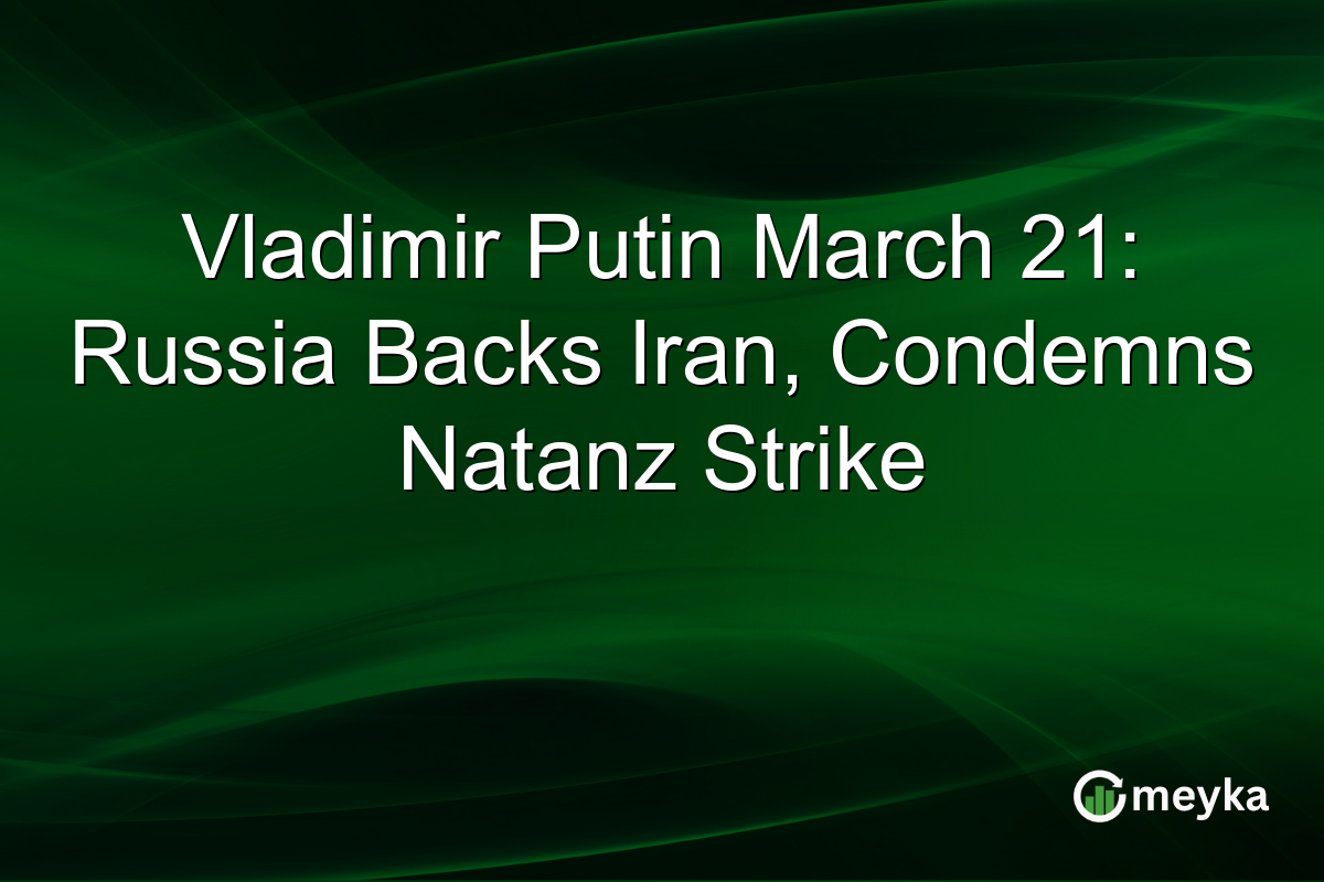 Vladimir Putin March 21: Russia Backs Iran, Condemns Natanz Strike