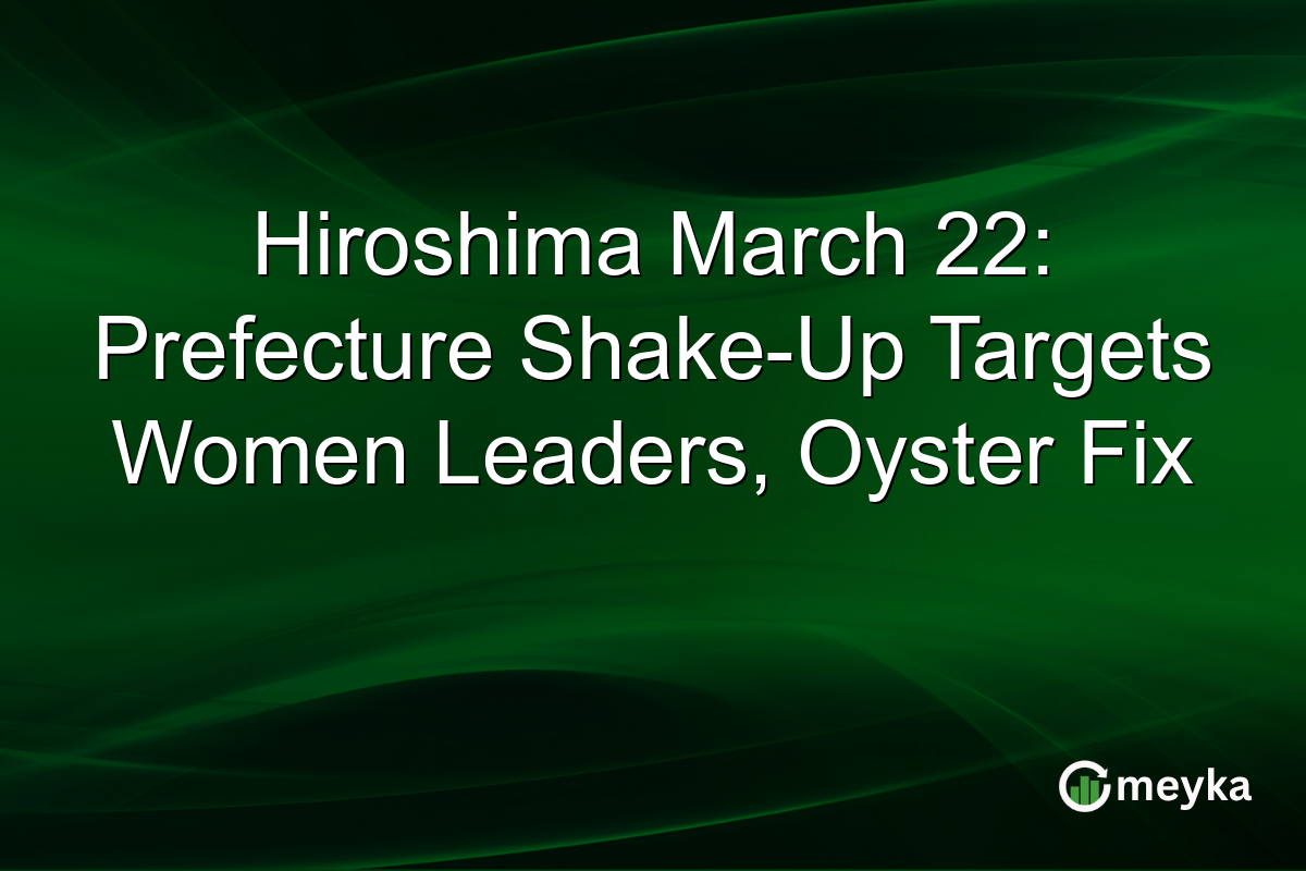 Hiroshima March 22: Prefecture Shake-Up Targets Women Leaders, Oyster Fix
