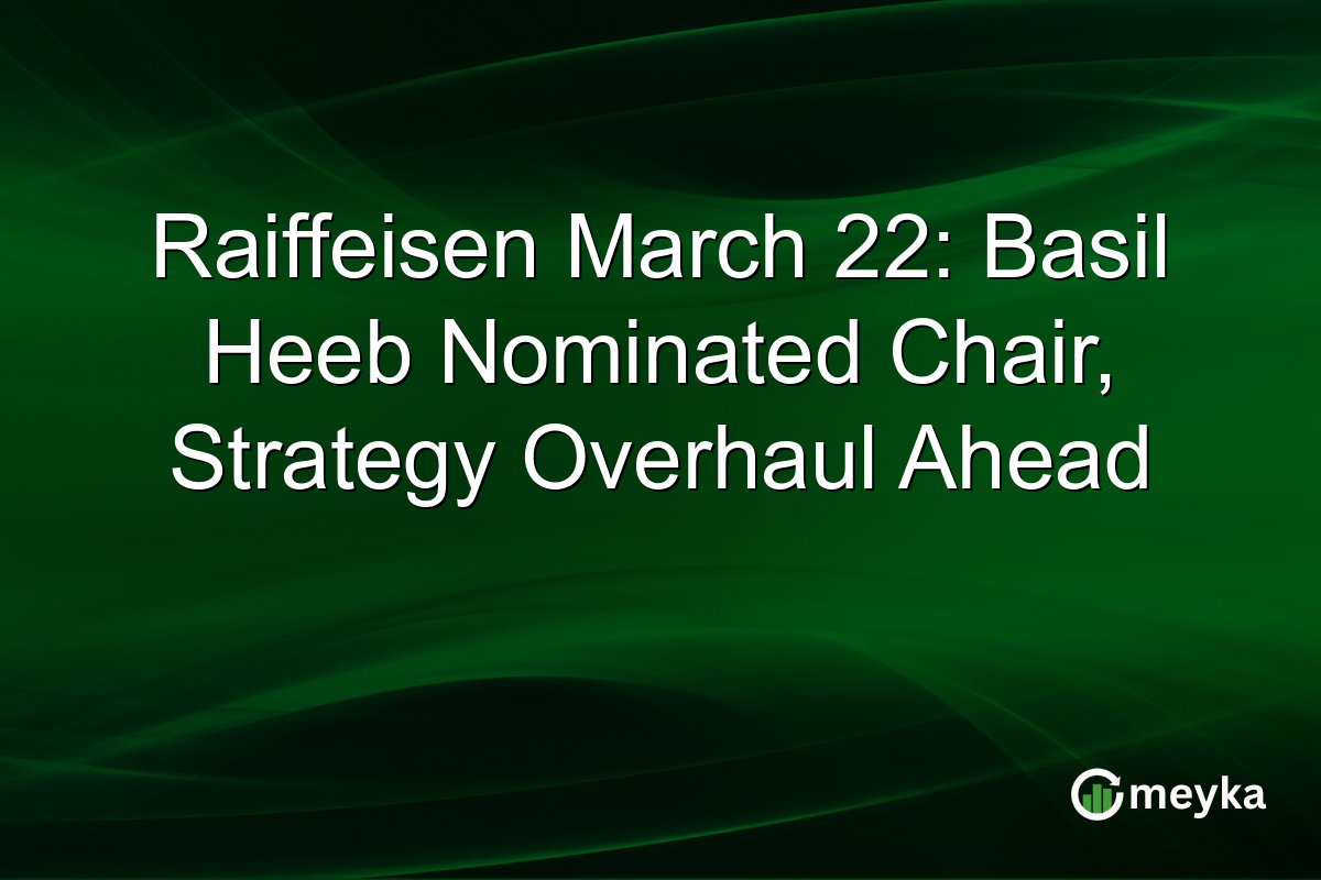 Raiffeisen March 22: Basil Heeb Nominated Chair, Strategy Overhaul Ahead