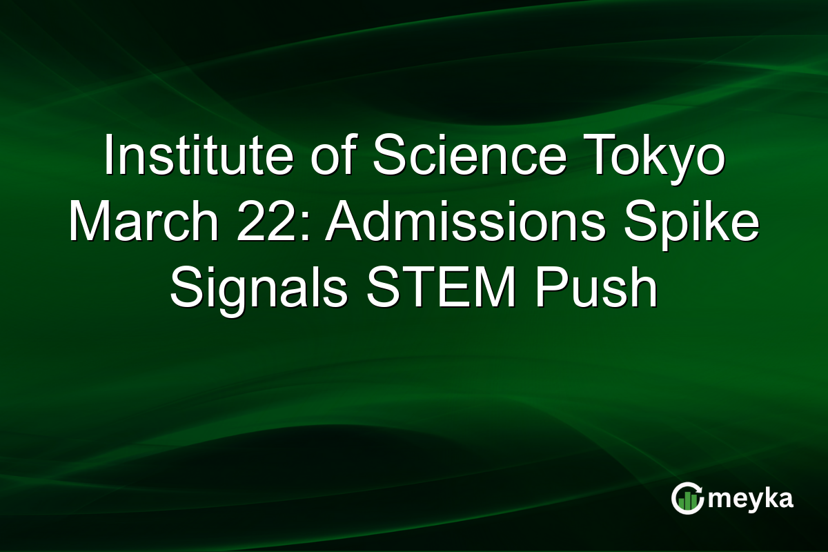 Institute of Science Tokyo March 22: Admissions Spike Signals STEM Push