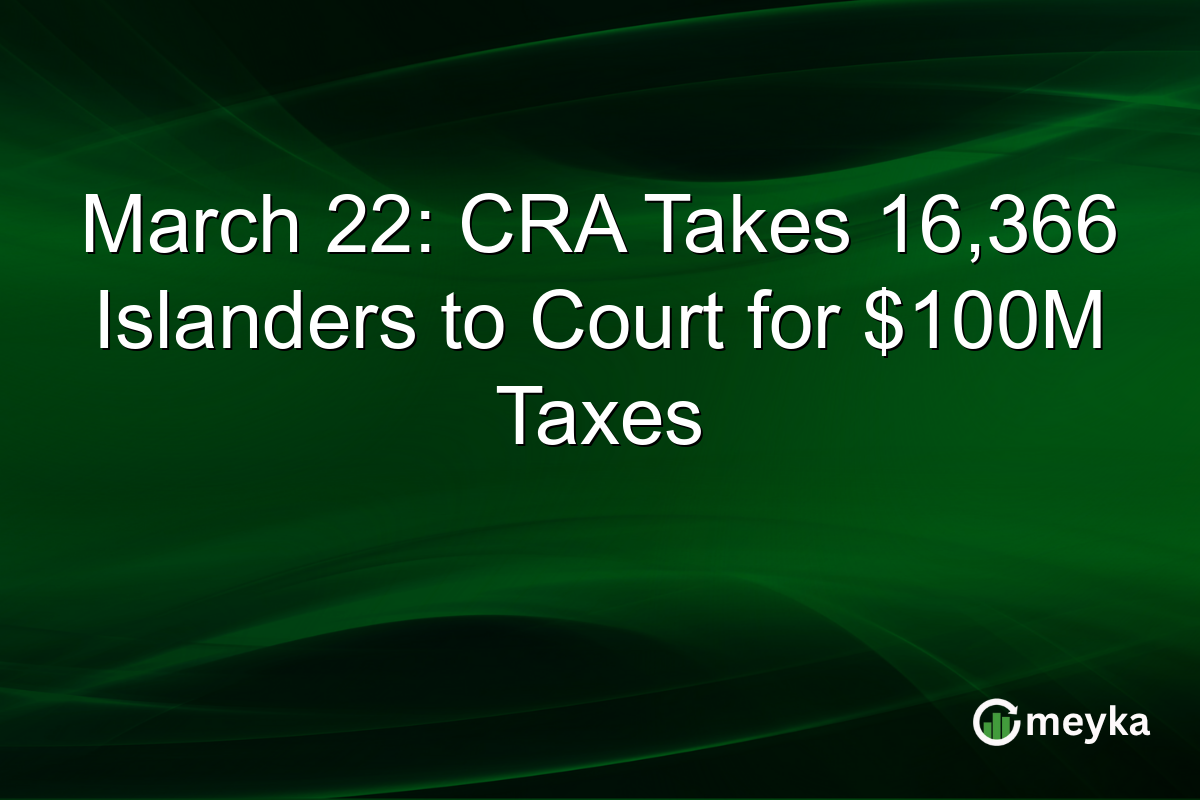 March 22: CRA Takes 16,366 Islanders to Court for $100M Taxes
