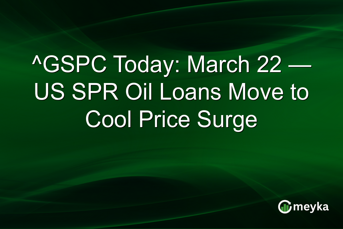 ^GSPC Today: March 22 β US SPR Oil Loans Move to Cool Price Surge