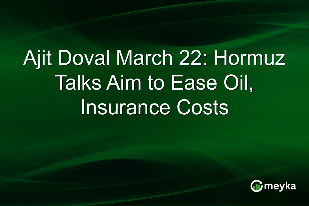 Ajit Doval March 22: Hormuz Talks Aim to Ease Oil, Insurance Costs