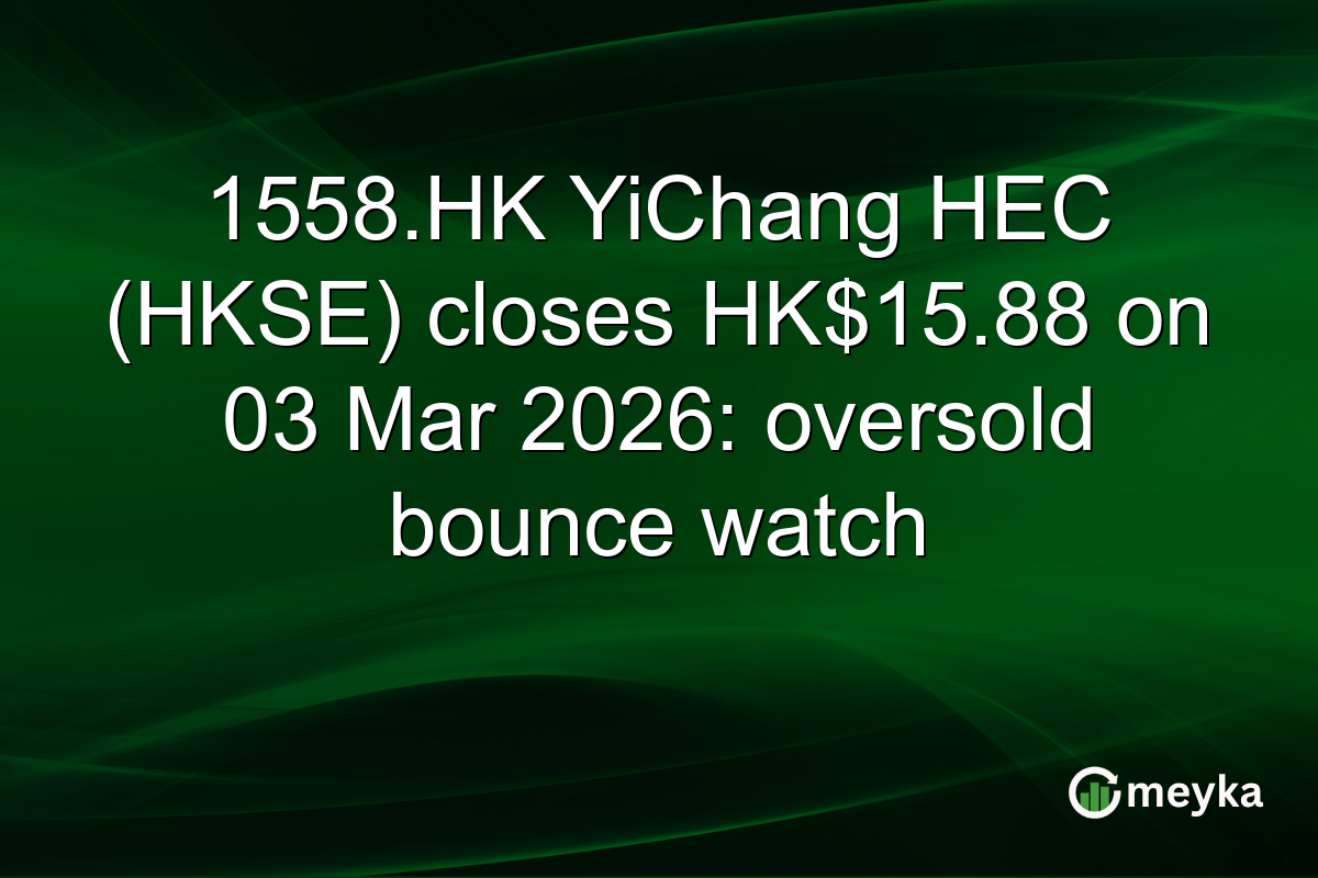 1558.HK YiChang HEC (HKSE) closes HK$15.88 on 03 Mar 2026: oversold bounce watch