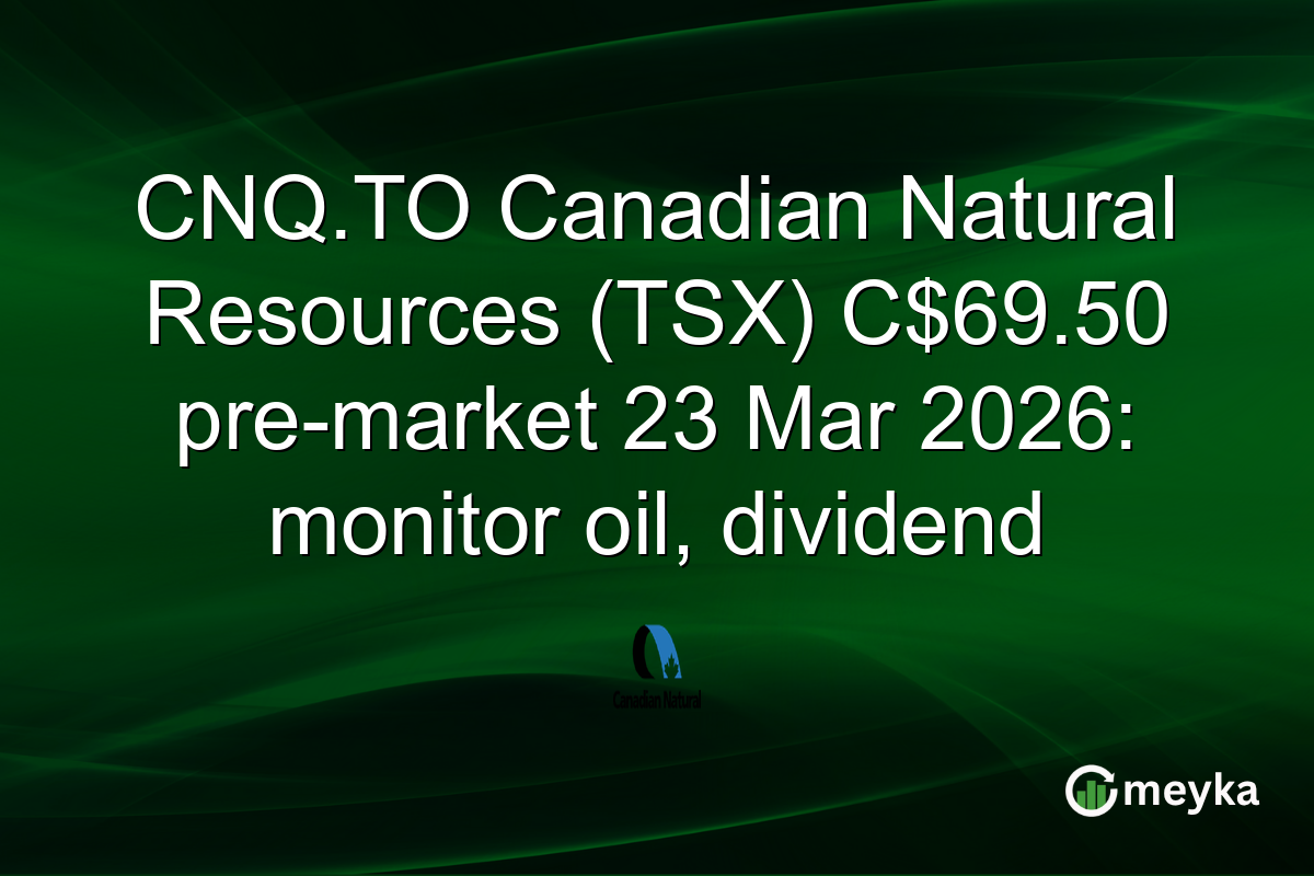 CNQ.TO Canadian Natural Resources (TSX) C$69.50 pre-market 23 Mar 2026: monitor oil, dividend