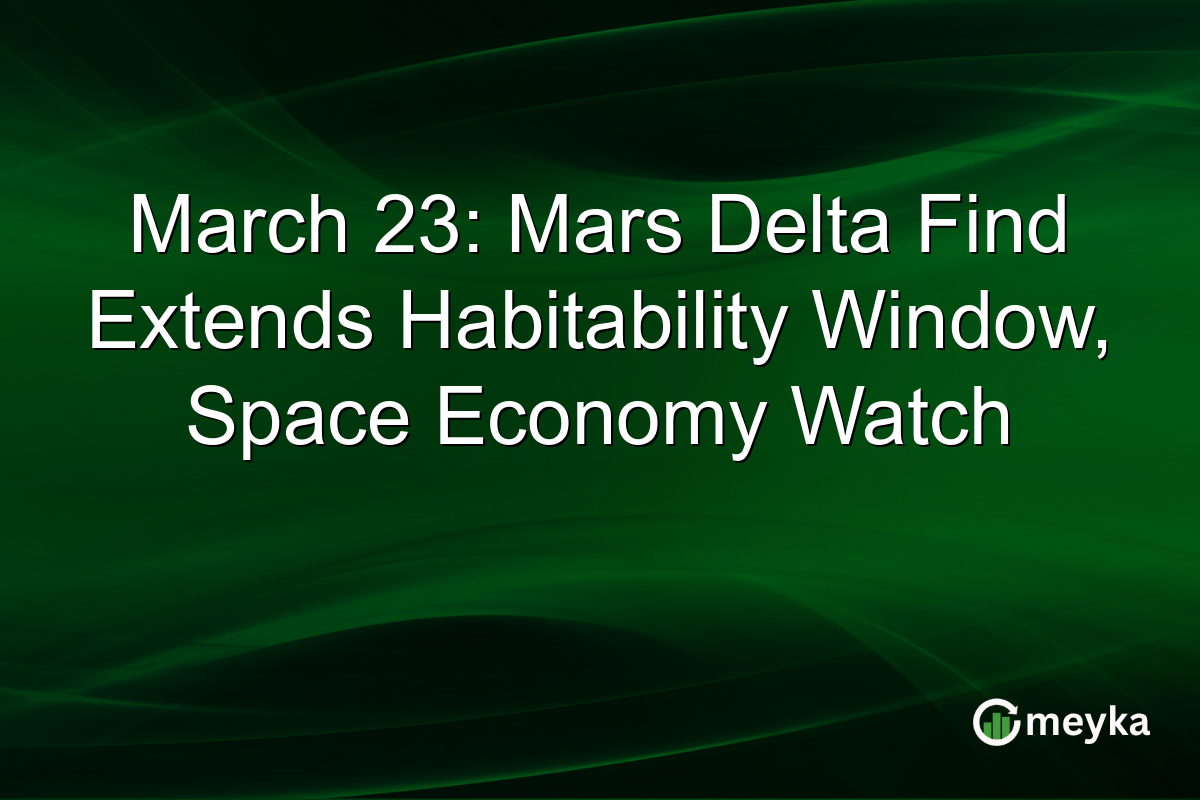 March 23: Mars Delta Find Extends Habitability Window, Space Economy Watch