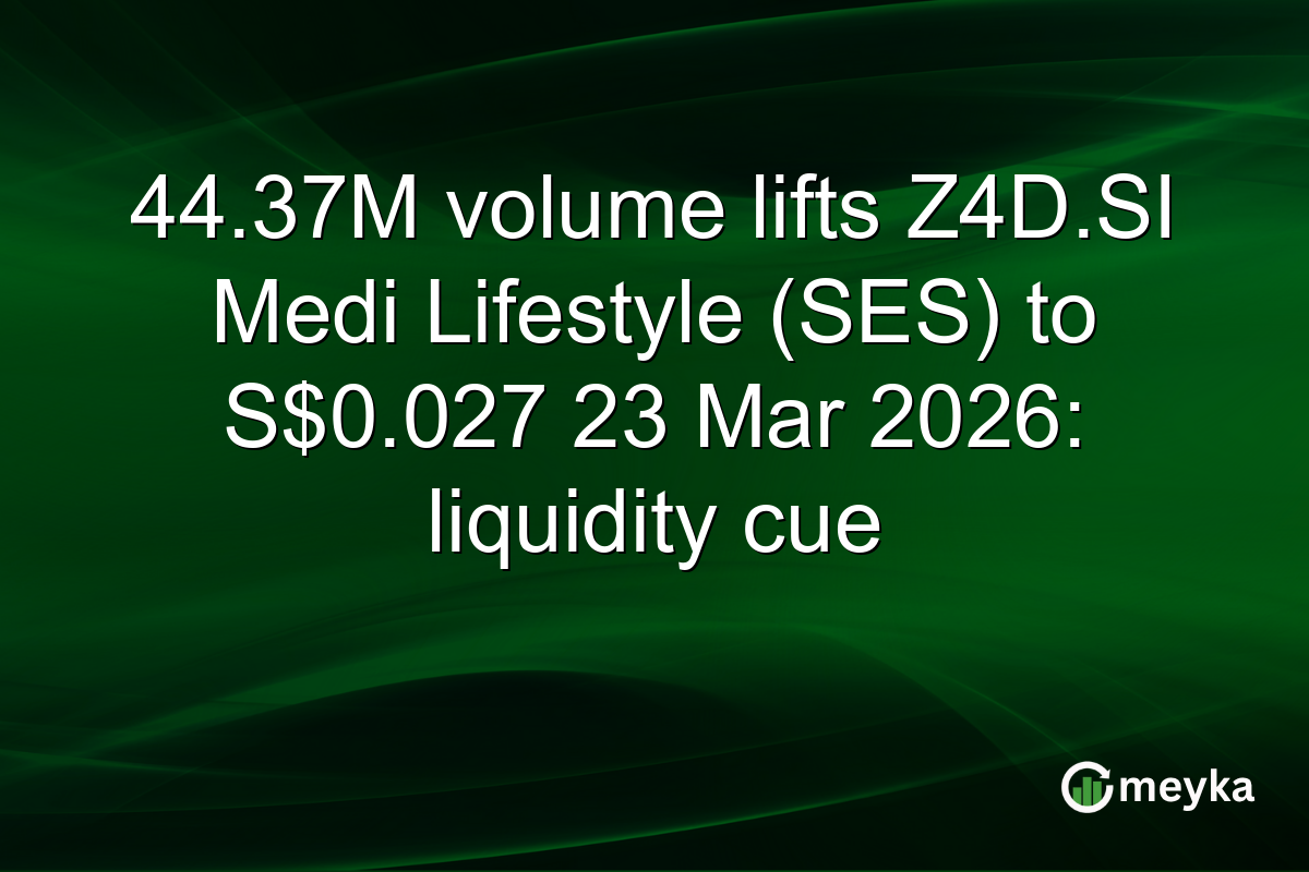 44.37M volume lifts Z4D.SI Medi Lifestyle (SES) to S$0.027 23 Mar 2026: liquidity cue