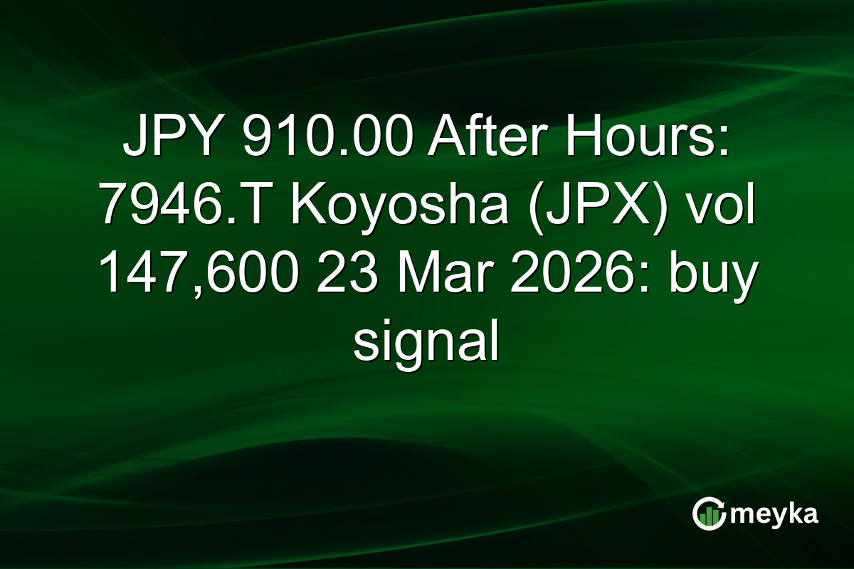 JPY 910.00 After Hours: 7946.T Koyosha (JPX) vol 147,600 23 Mar 2026: buy signal