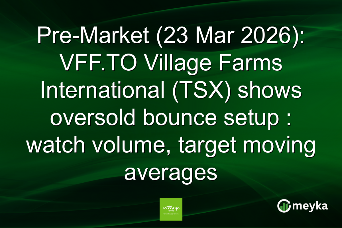 Pre-Market (23 Mar 2026): VFF.TO Village Farms International (TSX) shows oversold bounce setup : watch volume, target moving averages