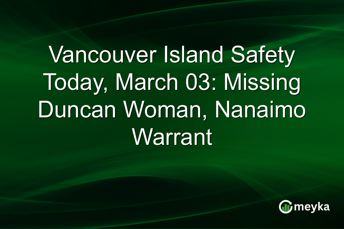 Vancouver Island Safety Today, March 03: Missing Duncan Woman, Nanaimo Warrant
